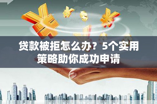 永德贷款被拒怎么办？5个实用策略助你成功申请
