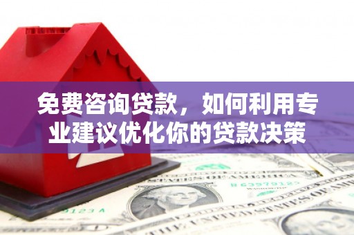永德免费咨询贷款，如何利用专业建议优化你的贷款决策