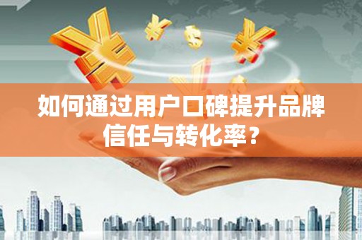永德如何通过用户口碑提升品牌信任与转化率？