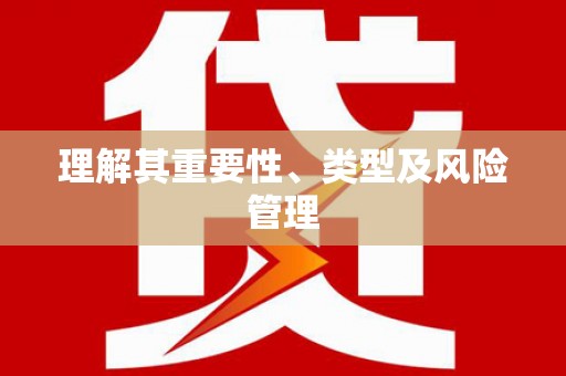 永德理解其重要性、类型及风险管理