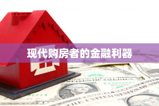 永德现代购房者的金融利器