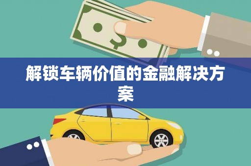 永德解锁车辆价值的金融解决方案