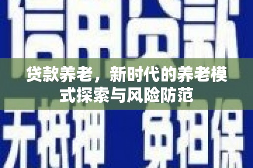 永德贷款养老，新时代的养老模式探索与风险防范