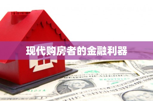 永德现代购房者的金融利器
