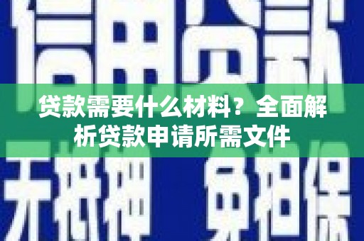 永德贷款需要什么材料?全面解析贷款申请所需文件 永德贷款需要什么材料?全面解析贷款申请所需文件