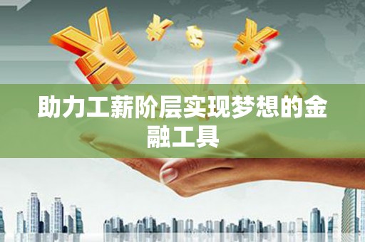 永德助力工薪阶层实现梦想的金融工具