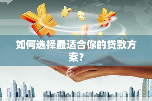 永德如何选择最适合你的贷款方案？
