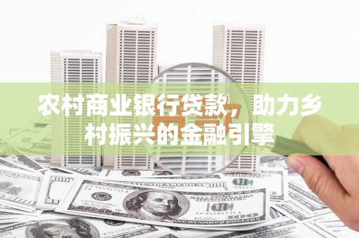 永德农村商业银行贷款，助力乡村振兴的金融引擎
