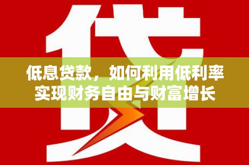 永德低息贷款，如何利用低利率实现财务自由与财富增长