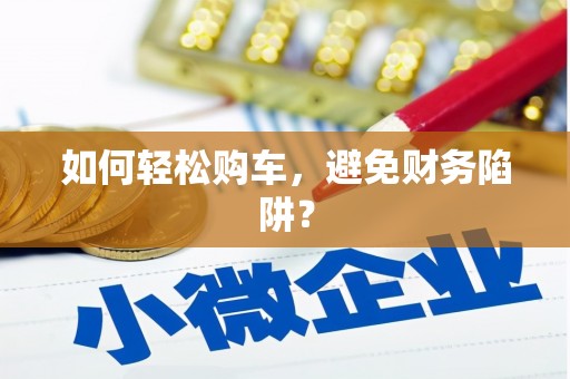 永德如何轻松购车，避免财务陷阱？