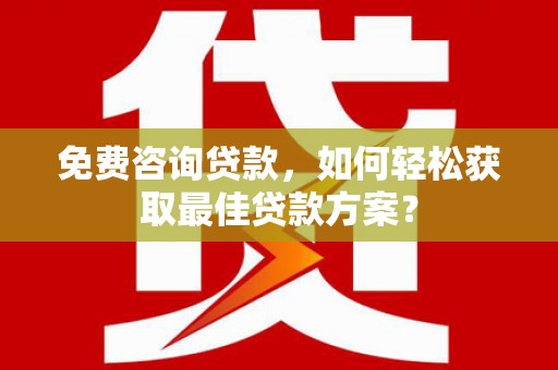 永德免费咨询贷款，如何轻松获取最佳贷款方案？
