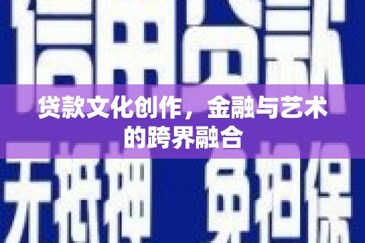 永德贷款文化创作，金融与艺术的跨界融合